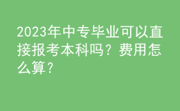 2023年中专毕业可以直接报考本科吗？费用怎么算？