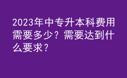 2023年中专升本科费用需要多少？需要达到什么要求？