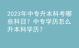 2023年中专升本科考哪些科目？中专学历怎么升本科学历？