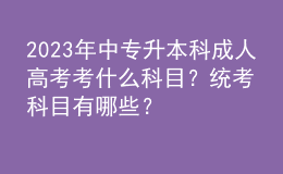 2023年中专升本科成人高考考什么科目？统考科目有哪些？