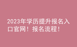 2023年学历提升报名入口官网！报名流程！