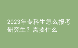 2023年专科生怎么报考研究生？需要什么条件？