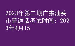 2023年第二期广东汕头市普通话考试时间：2023年4月15日