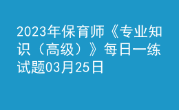 2023年保育师《专业知识（高级）》每日一练试题03月25日