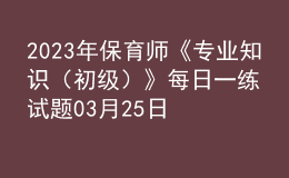 2023年保育师《专业知识（初级）》每日一练试题03月25日