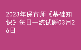 2023年保育师《基础知识》每日一练试题03月26日