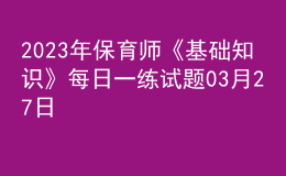 2023年保育师《基础知识》每日一练试题03月27日