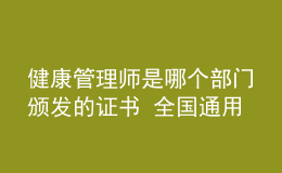 健康管理师是哪个部门颁发的证书 全国通用吗