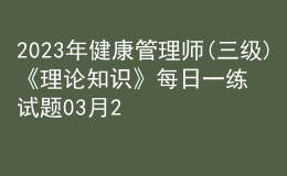 2023年健康管理师(三级)《理论知识》每日一练试题03月23日