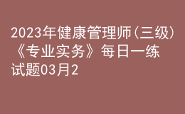 2023年健康管理师(三级)《专业实务》每日一练试题03月24日