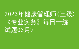 2023年健康管理师(三级)《专业实务》每日一练试题03月25日