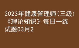 2023年健康管理师(三级)《理论知识》每日一练试题03月26日