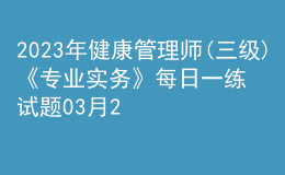 2023年健康管理师(三级)《专业实务》每日一练试题03月27日