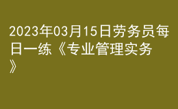 2023年03月15日劳务员每日一练《专业管理实务》