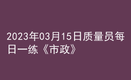 2023年03月15日质量员每日一练《市政》