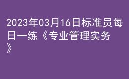 2023年03月16日标准员每日一练《专业管理实务》