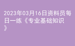 2023年03月16日资料员每日一练《专业基础知识》