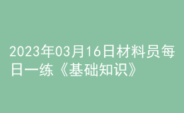 2023年03月16日材料员每日一练《基础知识》