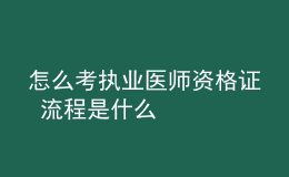 怎么考执业医师资格证 流程是什么