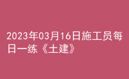 2023年03月16日施工员每日一练《土建》