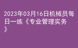 2023年03月16日机械员每日一练《专业管理实务》