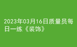 2023年03月16日质量员每日一练《装饰》