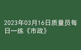 2023年03月16日质量员每日一练《市政》