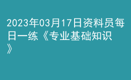 2023年03月17日资料员每日一练《专业基础知识》