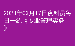 2023年03月17日资料员每日一练《专业管理实务》