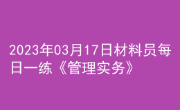 2023年03月17日材料员每日一练《管理实务》