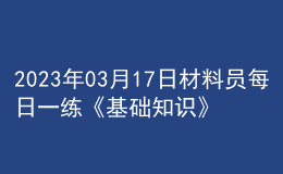 2023年03月17日材料员每日一练《基础知识》