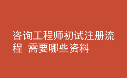 咨询工程师初试注册流程 需要哪些资料