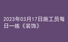 2023年03月17日施工员每日一练《装饰》