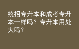 统招专升本和成考专升本一样吗？专升本用处大吗？