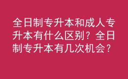 全日制专升本和成人专升本有什么区别？全日制专升本有几次机会？