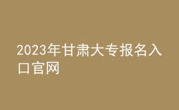 2023年甘肃大专报名入口官网