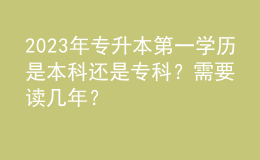 2023年专升本第一学历是本科还是专科？需要读几年？