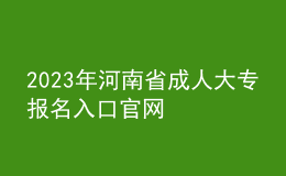 2023年河南省成人大专报名入口官网