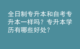 全日制专升本和自考专升本一样吗？专升本学历有哪些好处？