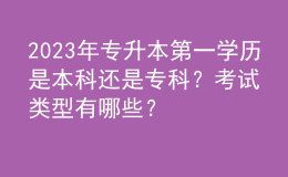 2023年专升本第一学历是本科还是专科？考试类型有哪些？