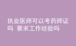 执业医师可以考药师证吗 要求工作经验吗