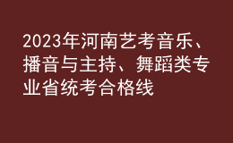 2023年河南艺考音乐、播音与主持、舞蹈类专业省统考合格线