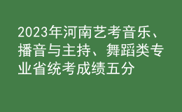 2023年河南艺考音乐、播音与主持、舞蹈类专业省统考成绩五分一段表