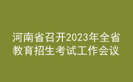 河南省召开2023年全省教育招生考试工作会议