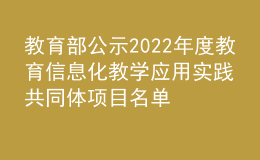 教育部公示2022年度教育信息化教学应用实践共同体项目名单