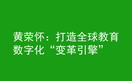 黄荣怀：打造全球教育数字化“变革引擎”