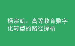 杨宗凯：高等教育数字化转型的路径探析