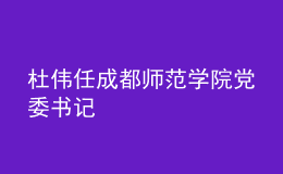 杜伟任成都师范学院党委书记