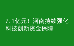 7.1亿元！河南持续强化科技创新资金保障