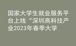 国家大学生就业服务平台上线“深圳高科技产业2023年春季大学校园招聘会”等系列招聘活动